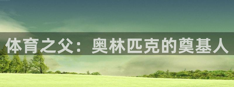 u球体育官网：体育之父：奥林匹克的奠基人