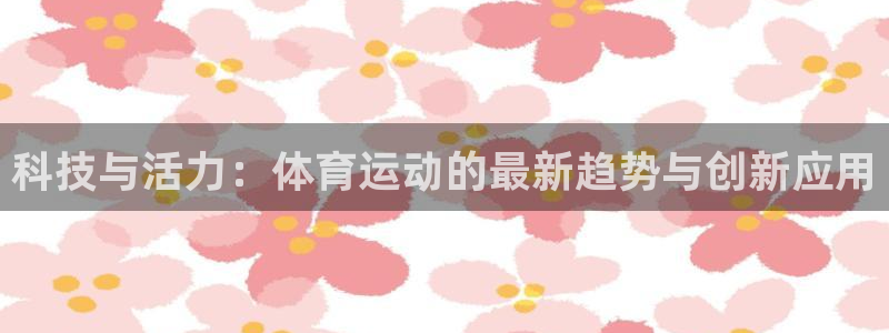 u球体育直播在线观看：科技与活力：体育运动的最新趋势与创新应用