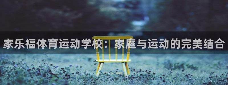 u球体育官网下载：家乐福体育运动学校：家庭与运动的完美结合
